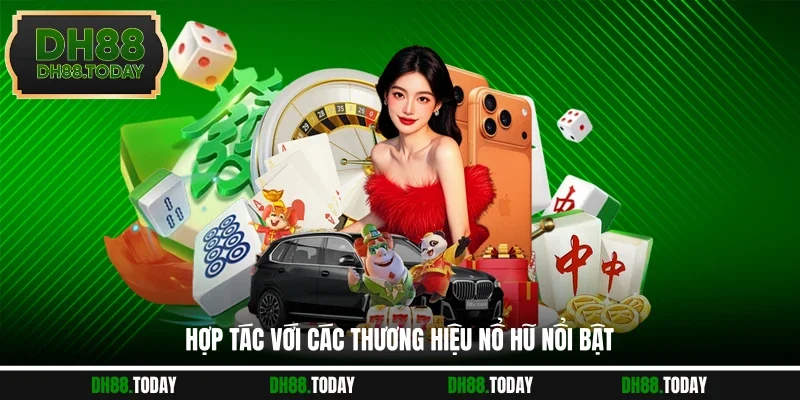 Nổ Hũ DH88 Hợp tác với các thương hiệu nổ hũ nổi bật