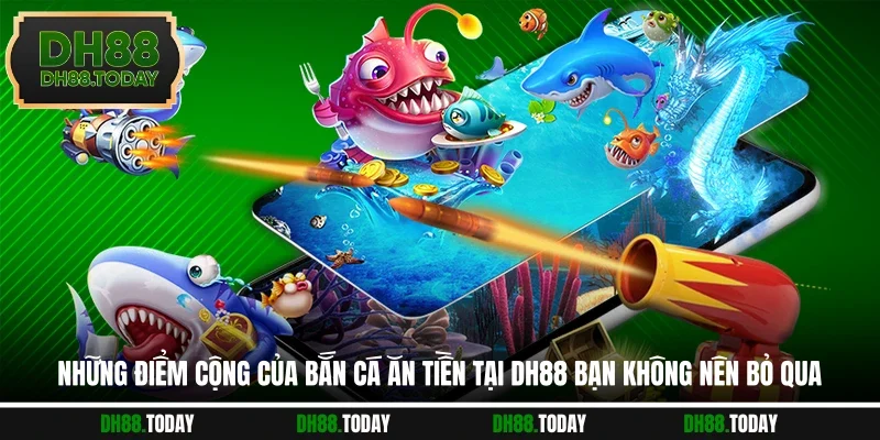 Bắn Cá Ăn Tiền Bùng Nổ Giải Thưởng Lớn Ở Nhà Cái DH88 Những điểm cộng của bắn cá ăn tiền tại DH88 bạn không nên bỏ qua