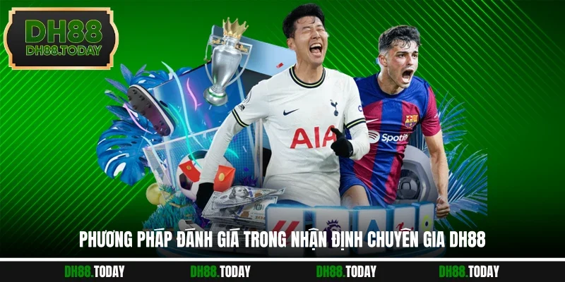 Kèo Nhận Định Chuyên Gia DH88 Hỗ Trợ Bạn Phân Tích Tự Tin Phương pháp đánh giá trong nhận định chuyên gia DH88