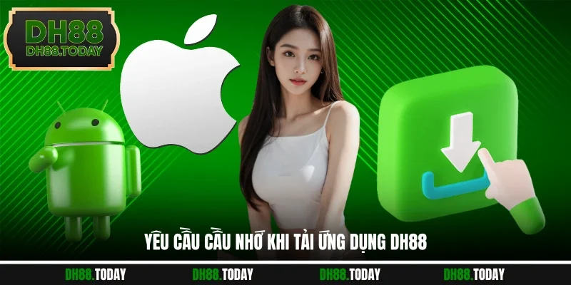 Tải App DH88 - Ứng Dụng Chuyên Nghiệp, Săn Thưởng Mượt Mà Yêu cầu cầu nhớ khi tải ứng dụng DH88